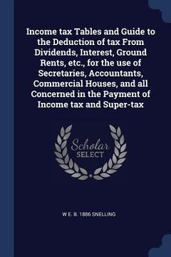 portada Income tax Tables and Guide to the Deduction of tax From Dividends, Interest, Ground Rents, etc., for the use of Secretaries, Accountants, Commercial (in English)