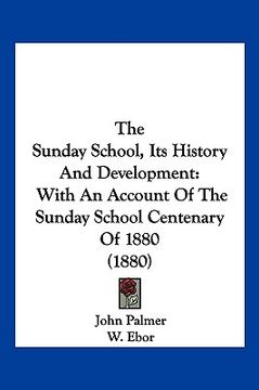 portada the sunday school, its history and development: with an account of the sunday school centenary of 1880 (1880) (in English)