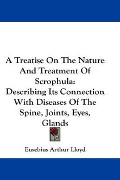 portada a treatise on the nature and treatment of scrophula: describing its connection with diseases of the spine, joints, eyes, glands (in English)