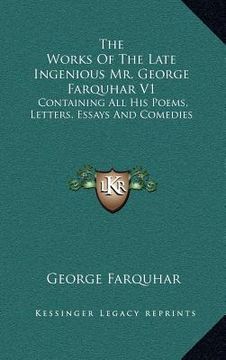 portada the works of the late ingenious mr. george farquhar v1: containing all his poems, letters, essays and comedies (en Inglés)