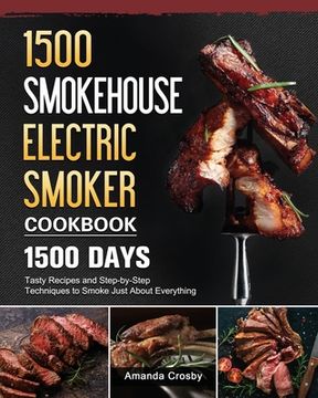 portada 1500 Smokehouse Electric Smoker Cookbook: 1500 Days Tasty Recipes and Step-by-Step Techniques to Smoke Just About Everything (in English)
