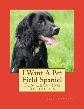 portada I Want A Pet Field Spaniel: Fun Learning Activities (en Inglés)