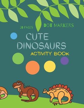 portada Cute Dinosaurs dot Markers: Cute Dinosaurs dot Markers Activity Book for Kids: |A dot art Coloring Book for Toddlers| Dinosaurs|Ages 4-8 