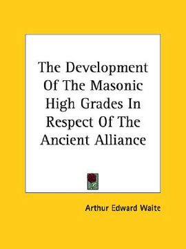 portada the development of the masonic high grades in respect of the ancient alliance (en Inglés)