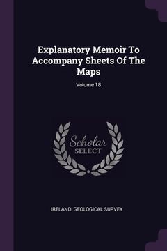portada Explanatory Memoir To Accompany Sheets Of The Maps; Volume 18 (en Inglés)