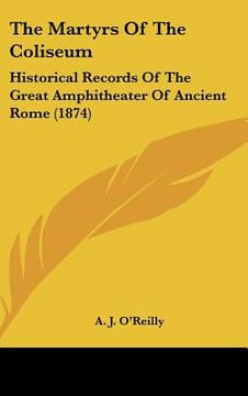 portada the martyrs of the coliseum: historical records of the great amphitheater of ancient rome (1874) (en Inglés)