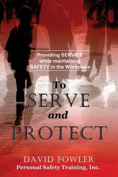 portada To Serve and Protect: Providing Service while maintaining Safety in the Workplace (en Inglés)