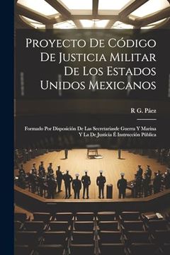 portada Proyecto de Código de Justicia Militar de los Estados Unidos Mexicanos: Formado por Disposición de las Secretariasde Guerra y Marina y la de Justicia é Instrucción Pública