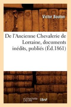 portada de l'Ancienne Chevalerie de Lorraine, Documents Inédits, Publiés (Éd.1861) (en Francés)