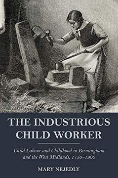portada The Industrious Child Worker: Child Labour and Childhood in Birmingham and the West Midlands, 1750 - 1900 (en Inglés)