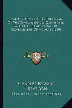 portada statement by charles trevelyan of the circumstances connected with his recall from the government of madras (1860) (en Inglés)