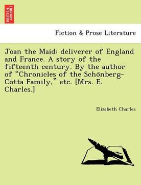 portada joan the maid: deliverer of england and france. a story of the fifteenth century. by the author of "chronicles of the scho nberg-cott