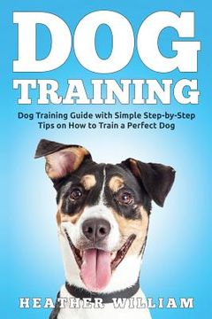 portada Dog Training: Dog Training Guide with Simple Step-by-Step Tips on How to Train a Perfect Dog (en Inglés)