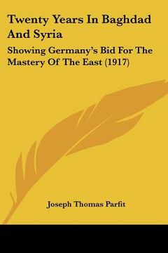 portada twenty years in baghdad and syria: showing germany's bid for the mastery of the east (1917) (en Inglés)