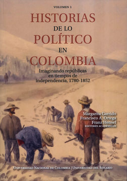 portada HISTORIAS DE LO POLITICO (I) EN COLOMBIA IMAGINANDO REPUBLICAS EN TIEMPOS DE INDENPENDENCIA 1780-1852