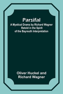 portada Parsifal; A Mystical Drama by Richard Wagner Retold in the Spirit of the Bayreuth Interpretation