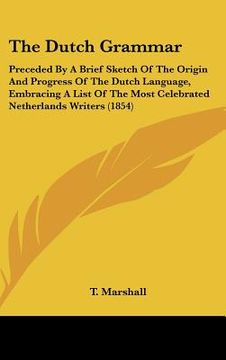 portada the dutch grammar: preceded by a brief sketch of the origin and progress of the dutch language, embracing a list of the most celebrated n