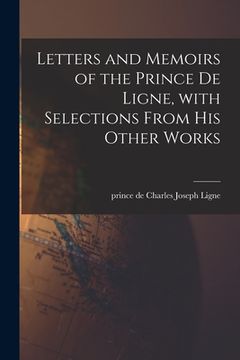 portada Letters and Memoirs of the Prince De Ligne, With Selections From His Other Works (en Inglés)