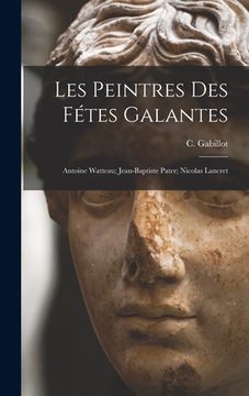 portada Les Peintres Des Fétes Galantes: Antoine Watteau; Jean-Baptiste Pater; Nicolas Lancret (en Francés)