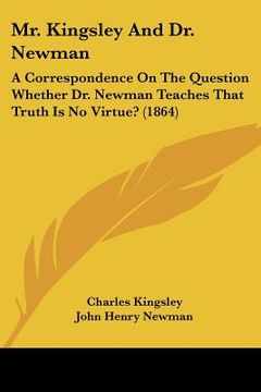 portada mr. kingsley and dr. newman: a correspondence on the question whether dr. newman teaches that truth is no virtue? (1864) (in English)