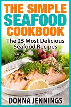 portada The Simple Seafood Cookbook: The 25 Most Delicious Seafood Recipes (en Inglés)