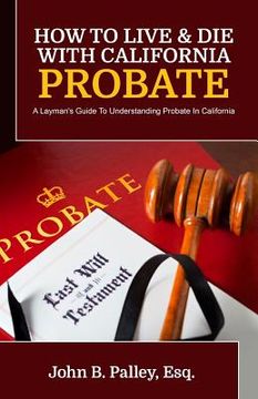 portada How To Live & Die With California Probate: A Layman's Guide To Understanding Probate In California (en Inglés)