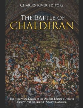 portada The Battle of Chaldiran: The History and Legacy of the Ottoman Empire's Decisive Victory Over the Safavid Dynasty in Anatolia (in English)