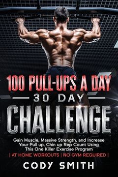 portada 100 Pull-Ups a day 30 day Challenge: Gain Muscle, Massive Strength, and Increase Your Pull up, Chin up rep Count Using This one Killer Exercise Program | at Home Workouts | no gym Required 