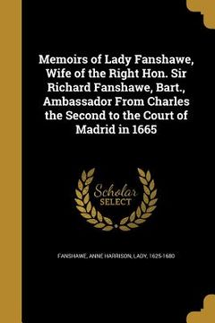 portada Memoirs of Lady Fanshawe, Wife of the Right Hon. Sir Richard Fanshawe, Bart., Ambassador From Charles the Second to the Court of Madrid in 1665 (en Inglés)