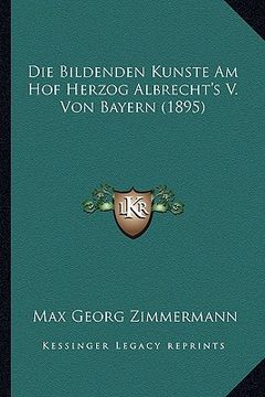 portada Die Bildenden Kunste Am Hof Herzog Albrecht's V. Von Bayern (1895) (in German)