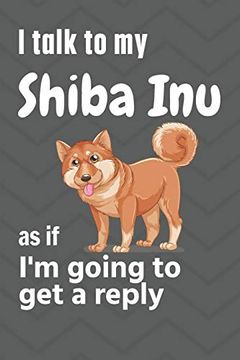 portada I Talk to my Shiba inu as if i'm Going to get a Reply: For Shiba inu Puppy Fans (en Inglés)