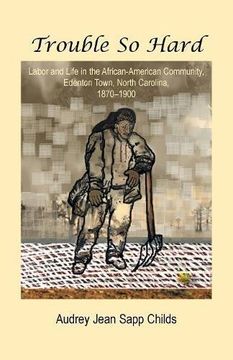 portada Trouble So Hard: Labor and Life in the African-American Community, Edentown, North Carolina, 1870-1900