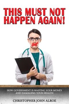portada This Must Not Happen Again!: How government is wasting your money and damaging your health
