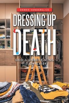 portada Dressing up Death: God's Unbecoming Fit of Grief (en Inglés)