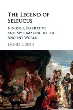 portada The Legend of Seleucus: Kingship, Narrative and Mythmaking in the Ancient World (in English)