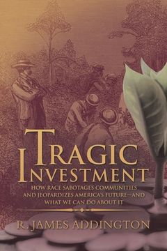portada Tragic Investment: How Race Sabotages Communities and Jeopardizes America's Future-And What We Can Do About It (en Inglés)
