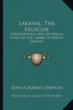 portada lakanal, the regicide: a biographical and historical study of the career of joseph lakanal