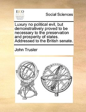 portada luxury no political evil, but demonstratively proved to be necessary to the preservation and prosperity of states. addressed to the british senate. (en Inglés)