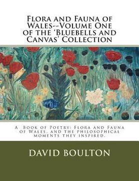portada Flora and Fauna of Wales--Volume One of the 'Bluebells and Canvas' Collection: Flora and Fauna of Wales, and the philosophical moments they inspired. (en Inglés)