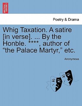 portada whig taxation. a satire [in verse]. ... by the honble. ****, author of "the palace martyr," etc. (in English)