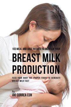 portada 103 Meal and Juice Recipes to Increase Your Breast Milk Production: Feed Your Body the Proper Foods to Generate Breast Milk Fast (in English)