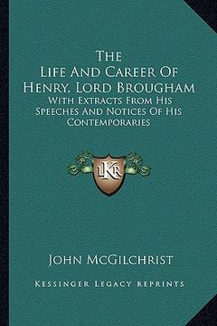 portada the life and career of henry, lord brougham: with extracts from his speeches and notices of his contemporaries