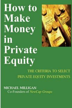 portada How To Make Money In Private Equity: The Criteria To Select Private Equity Investments (en Inglés)