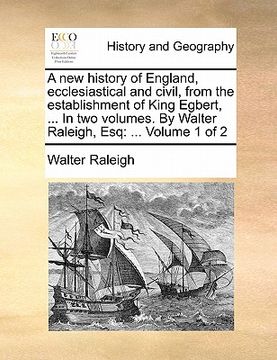 portada a   new history of england, ecclesiastical and civil, from the establishment of king egbert, ... in two volumes. by walter raleigh, esq: volume 1 of 2