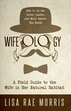 portada Wifeology: A Field Guide to the Wife in her Natural Habitat: How to be the Lover, Leader, and Mind Reader she Needs 