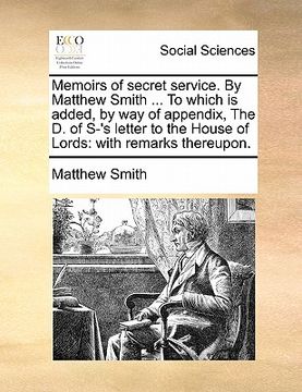 portada memoirs of secret service. by matthew smith ... to which is added, by way of appendix, the d. of s-'s letter to the house of lords: with remarks there (en Inglés)