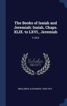 portada The Books of Isaiah and Jeremiah: Isaiah, Chaps. XLIX. to LXVI., Jeremiah: V.23:2 (en Inglés)