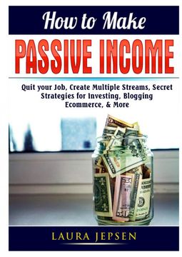 portada How to Make Passive Income: Quit Your Job, Create Multiple Streams, Secret Strategies for Investing, Blogging, Ecommerce, & More
