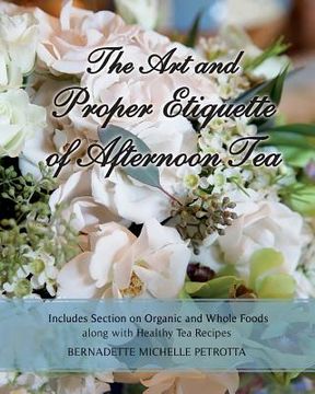 portada The Art and Proper Etiquette of Afternoon Tea: Includes Section on Organic and Whole Foods along with Healthy Tea Recipes (in English)