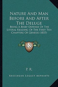 portada nature and man before and after the deluge: being a brief defense of the literal reading of the first ten chapters of genesis (1855) (en Inglés)